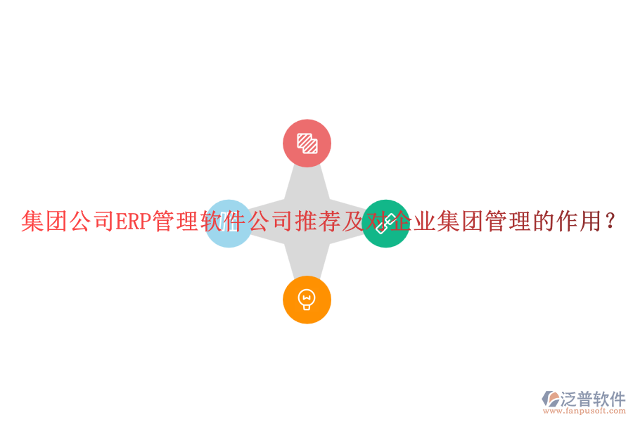 集團(tuán)公司ERP管理軟件公司推薦及對企業(yè)集團(tuán)管理的作用？
