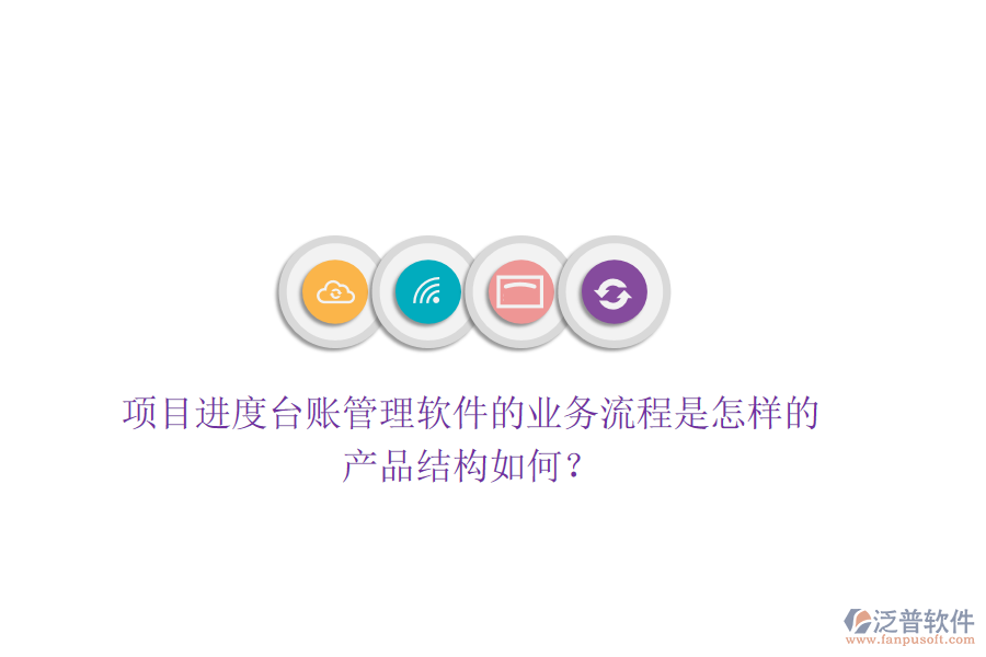 項(xiàng)目進(jìn)度臺(tái)賬管理軟件的業(yè)務(wù)流程是怎樣的？產(chǎn)品結(jié)構(gòu)如何？