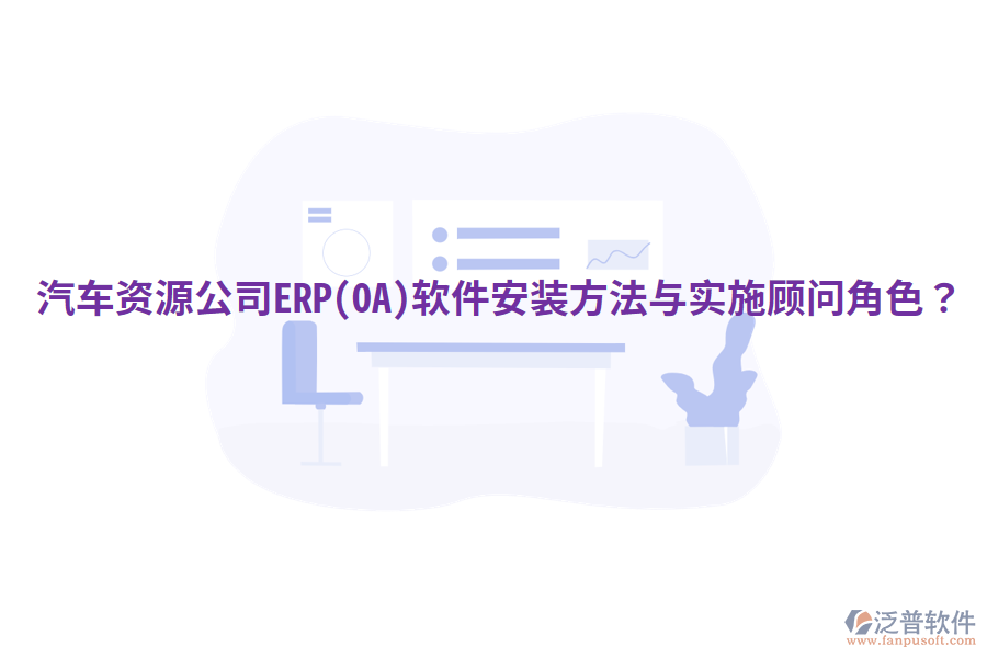 汽車資源公司ERP(OA)軟件安裝方法與實施顧問角色？
