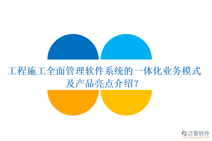 工程施工全面管理軟件系統(tǒng)的一體化業(yè)務模式及產(chǎn)品亮點介紹？
