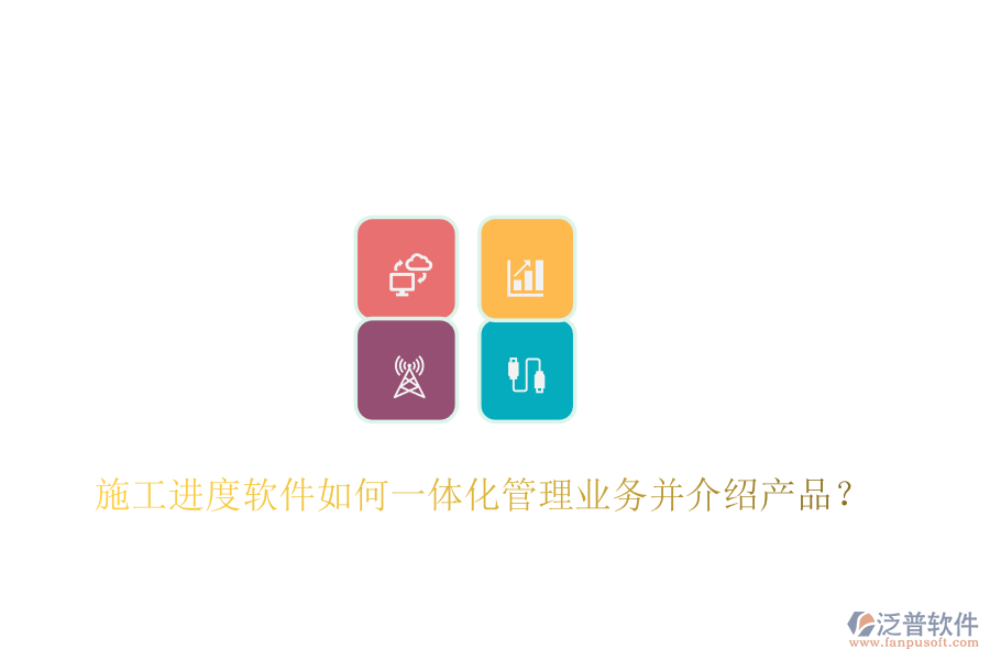 施工進度軟件如何一體化管理業(yè)務(wù)并介紹產(chǎn)品？