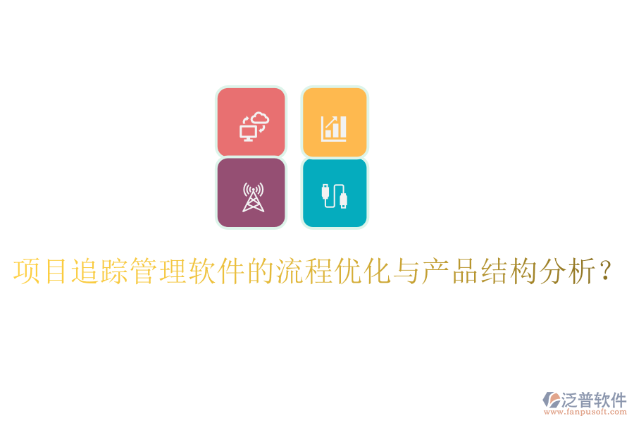 項目追蹤管理軟件的流程優(yōu)化與產(chǎn)品結(jié)構(gòu)分析？