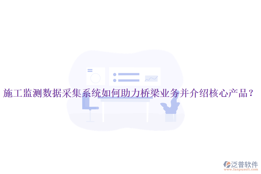 施工監(jiān)測(cè)數(shù)據(jù)采集系統(tǒng)如何助力橋梁業(yè)務(wù)并介紹核心產(chǎn)品？