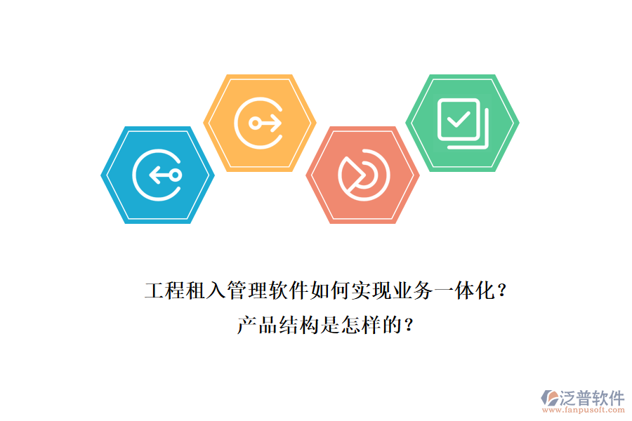 工程租入管理軟件如何實(shí)現(xiàn)業(yè)務(wù)一體化？產(chǎn)品結(jié)構(gòu)是怎樣的？