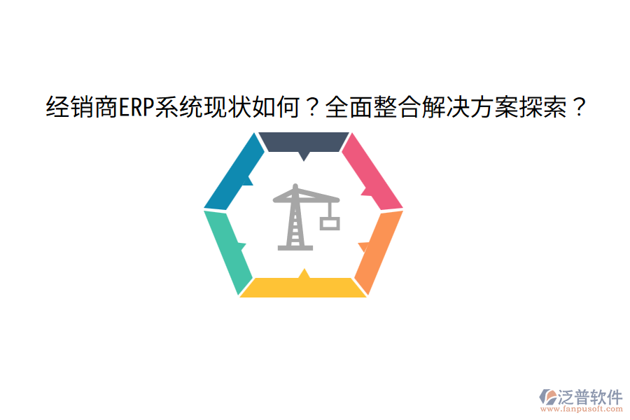  經(jīng)銷商ERP系統(tǒng)現(xiàn)狀如何？全面整合解決方案探索？