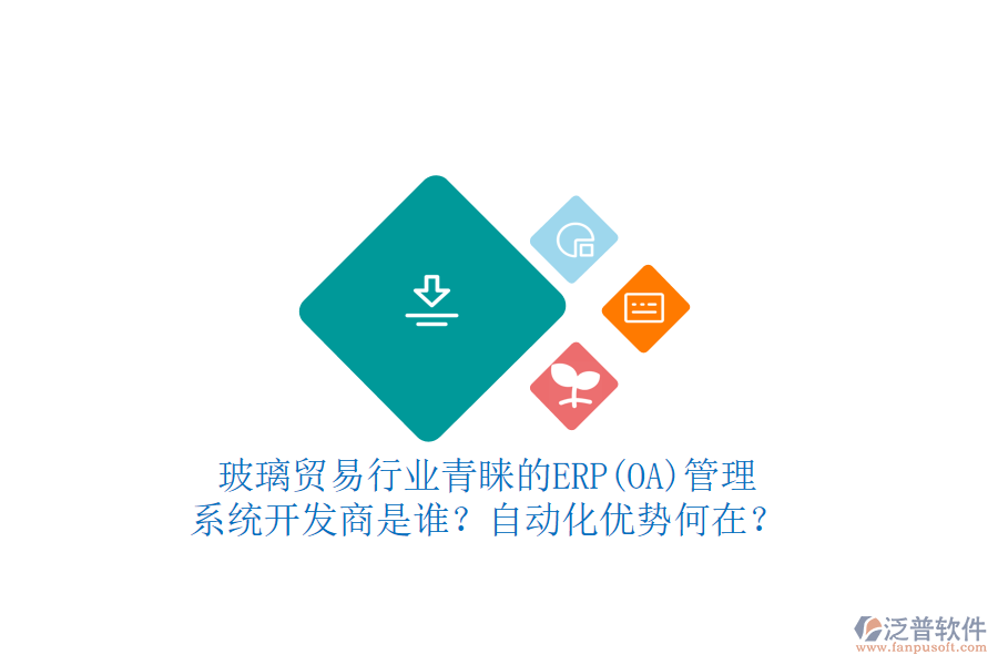 玻璃貿(mào)易行業(yè)青睞的ERP(OA)管理系統(tǒng)開發(fā)商是誰？自動(dòng)化優(yōu)勢何在？