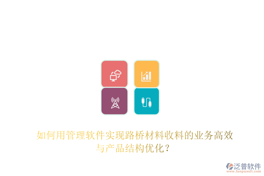 如何用管理軟件實現(xiàn)路橋材料收料的業(yè)務(wù)高效與產(chǎn)品結(jié)構(gòu)優(yōu)化？