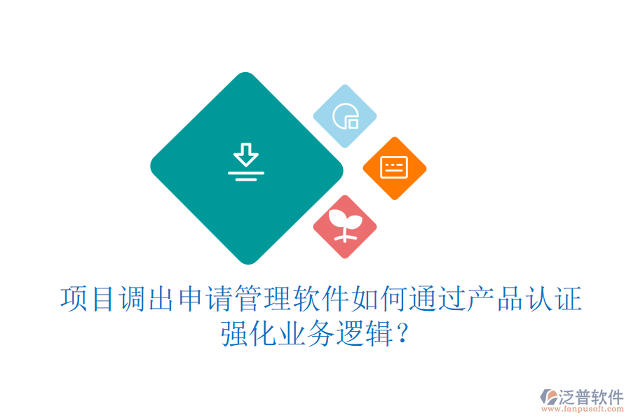 項(xiàng)目調(diào)出申請(qǐng)管理軟件如何通過(guò)產(chǎn)品認(rèn)證強(qiáng)化業(yè)務(wù)邏輯？