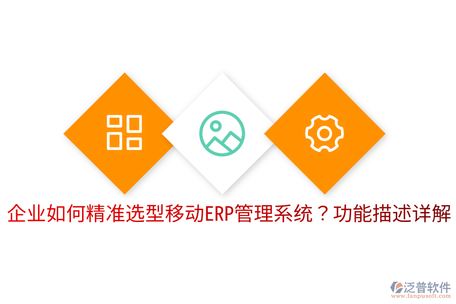  企業(yè)如何精準(zhǔn)選型移動ERP管理系統(tǒng)？功能描述詳解