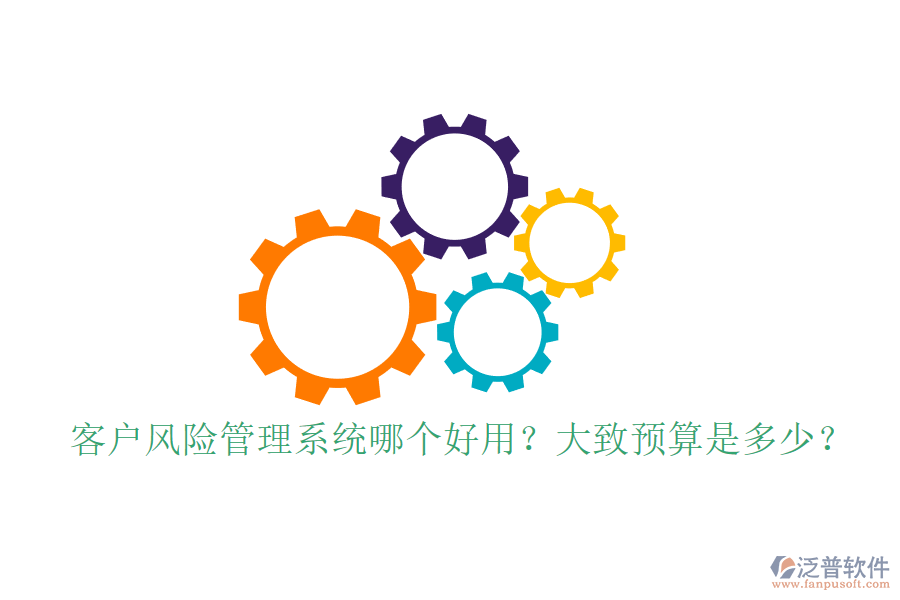 客戶風(fēng)險管理系統(tǒng)哪個好用？大致預(yù)算是多少？