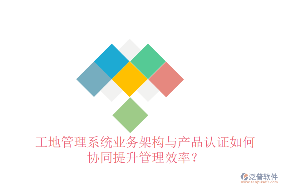工地管理系統(tǒng)業(yè)務(wù)架構(gòu)與產(chǎn)品認(rèn)證如何協(xié)同提升管理效率？