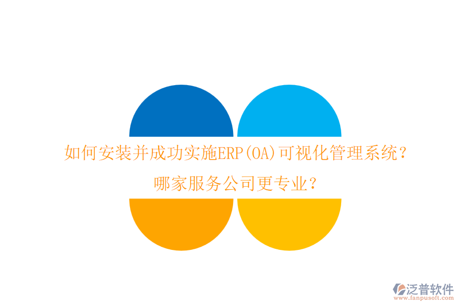 如何安裝并成功實(shí)施ERP(OA)可視化管理系統(tǒng)？哪家服務(wù)公司更專業(yè)？