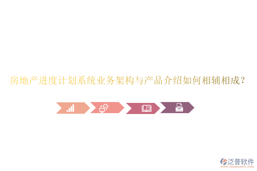 房地產(chǎn)進(jìn)度計(jì)劃系統(tǒng)業(yè)務(wù)架構(gòu)與產(chǎn)品介紹如何相輔相成？