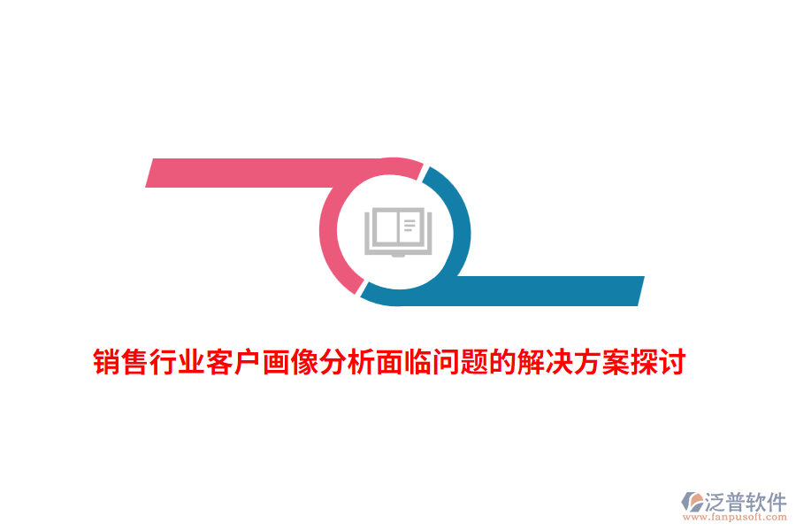 銷售行業(yè)客戶畫像分析面臨問(wèn)題的解決方案探討