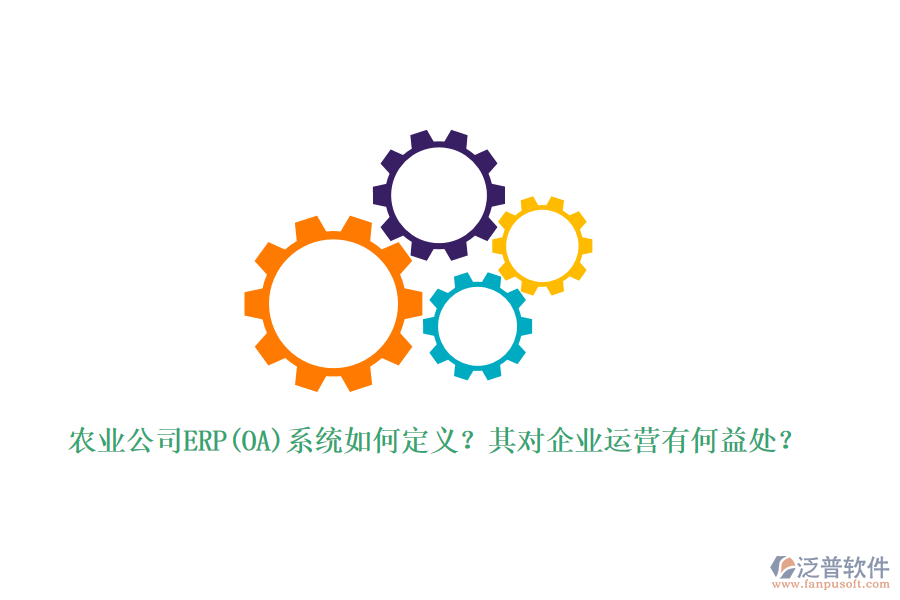 農(nóng)業(yè)公司ERP(OA)系統(tǒng)如何定義？其對企業(yè)運營有何益處？