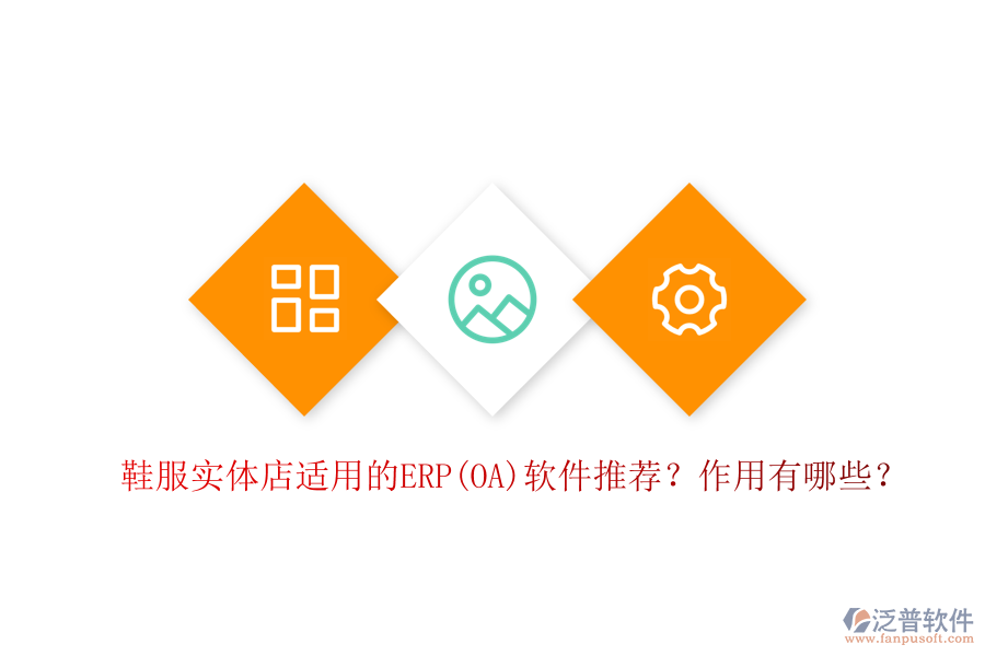 鞋服實體店適用的ERP(OA)軟件推薦？作用有哪些？