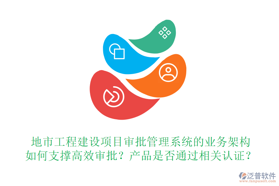 地市工程建設(shè)項(xiàng)目審批管理系統(tǒng)的業(yè)務(wù)架構(gòu)如何支撐高效審批？產(chǎn)品是否通過(guò)相關(guān)認(rèn)證？