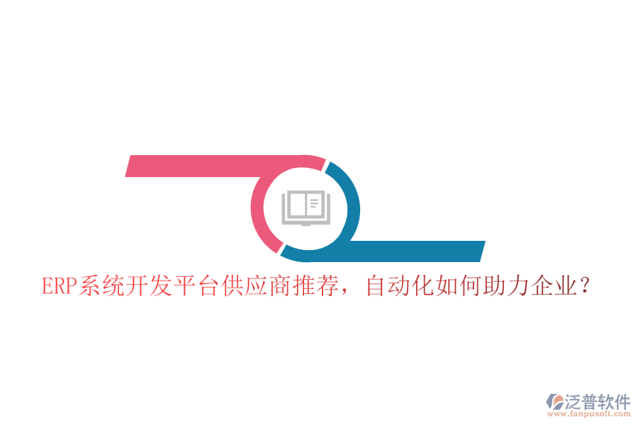 ERP系統(tǒng)開發(fā)平臺供應商推薦，自動化如何助力企業(yè)？