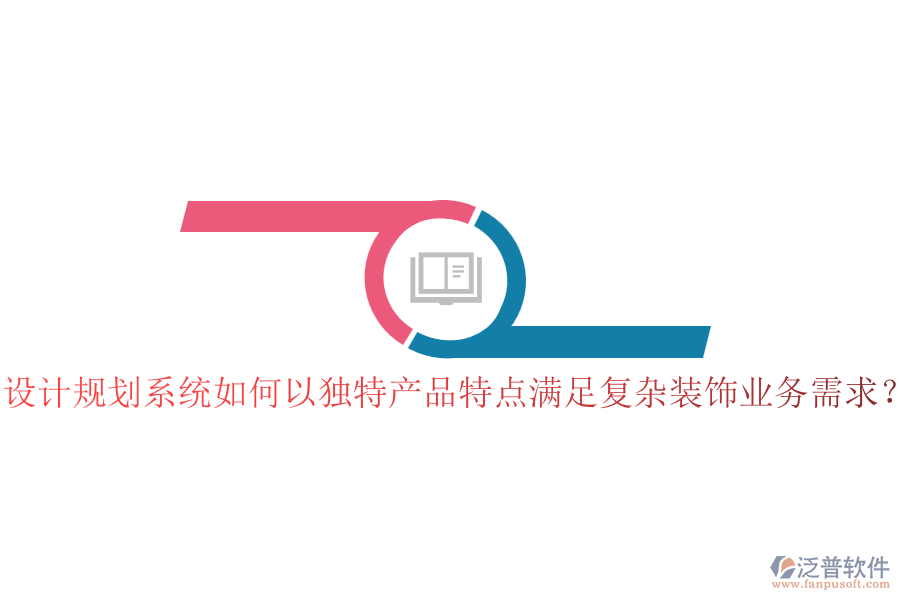 設(shè)計規(guī)劃系統(tǒng)如何以獨特產(chǎn)品特點滿足復(fù)雜裝飾業(yè)務(wù)需求？
