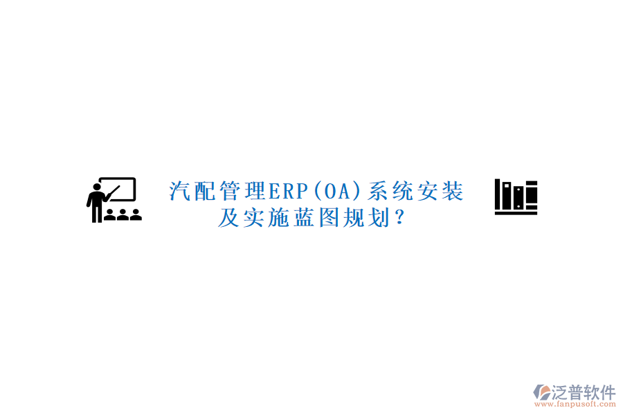 汽配管理ERP(OA)系統(tǒng)安裝及實施藍圖規(guī)劃？