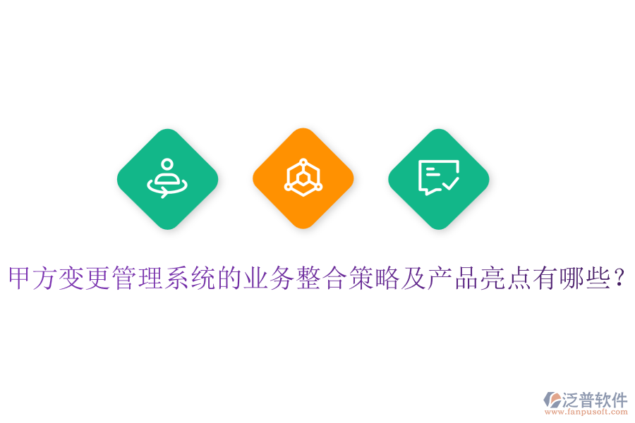 甲方變更管理系統(tǒng)的業(yè)務(wù)整合策略及產(chǎn)品亮點(diǎn)有哪些？