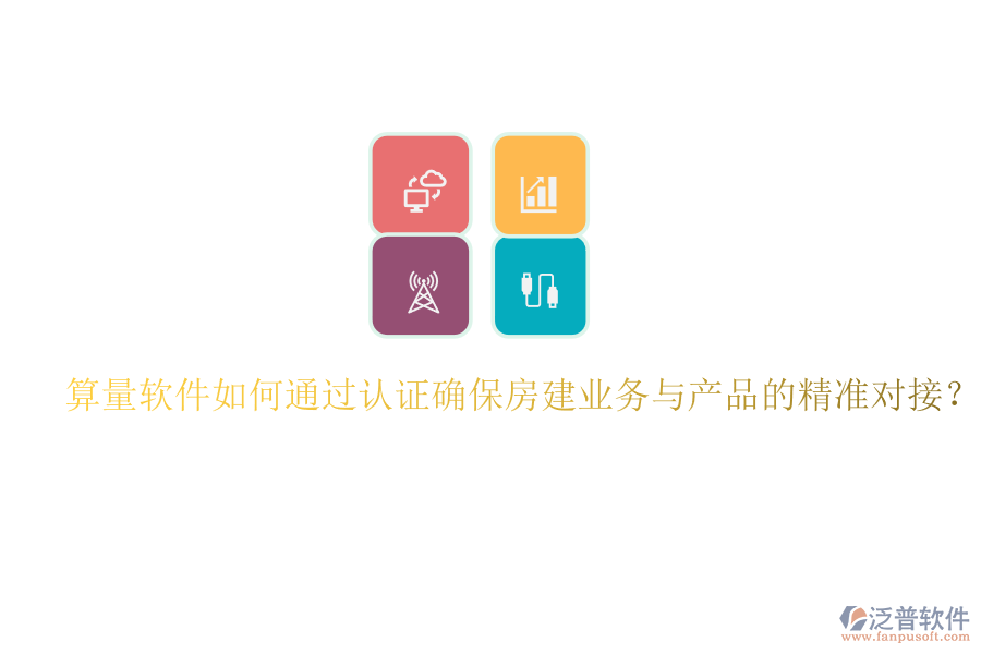 算量軟件如何通過認(rèn)證確保房建業(yè)務(wù)與產(chǎn)品的精準(zhǔn)對接？