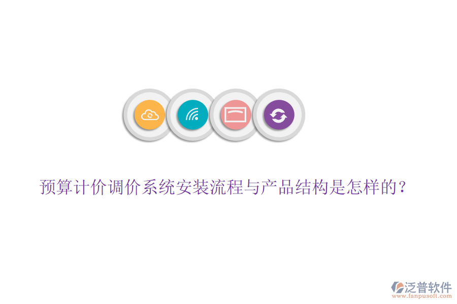 預(yù)算計價調(diào)價系統(tǒng)安裝流程與產(chǎn)品結(jié)構(gòu)是怎樣的？