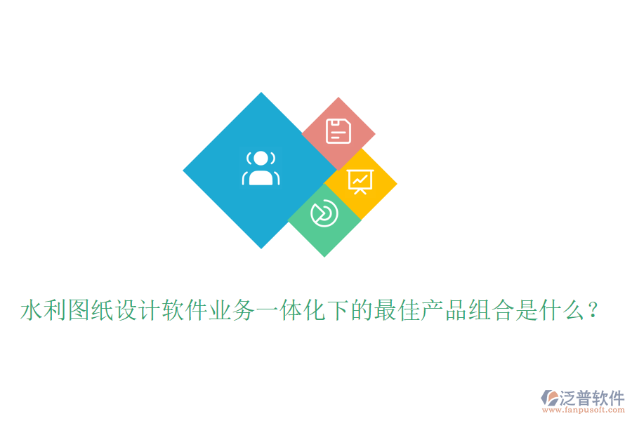 水利圖紙設計軟件業(yè)務一體化下的最佳產(chǎn)品組合是什么？