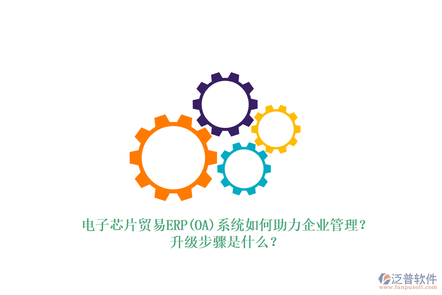 電子芯片貿(mào)易ERP(OA)系統(tǒng)如何助力企業(yè)管理？升級步驟是什么？