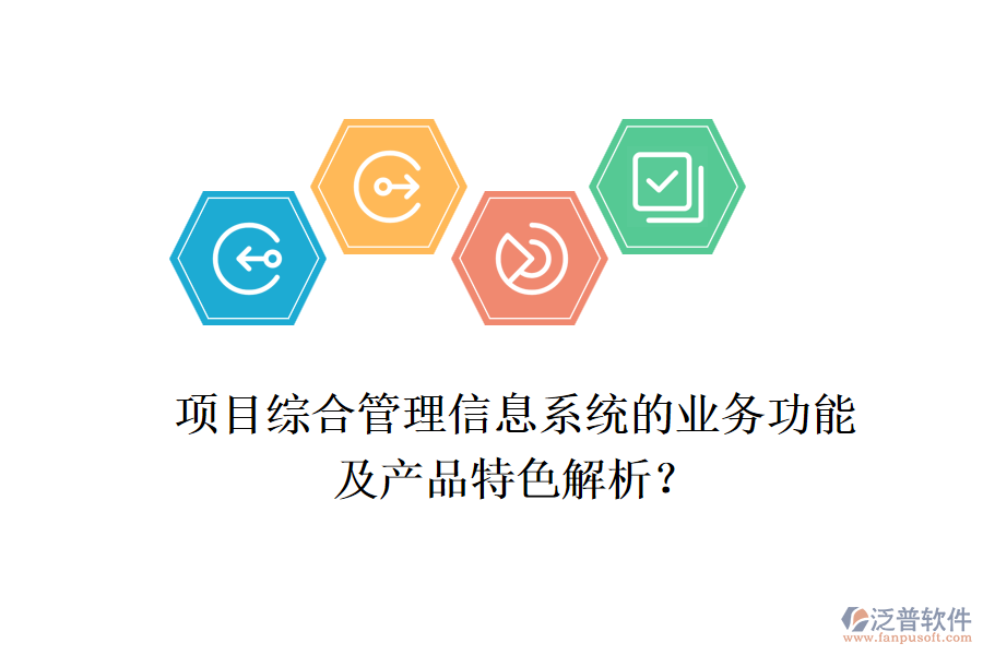 項目綜合管理信息系統(tǒng)的業(yè)務(wù)功能及產(chǎn)品特色解析？