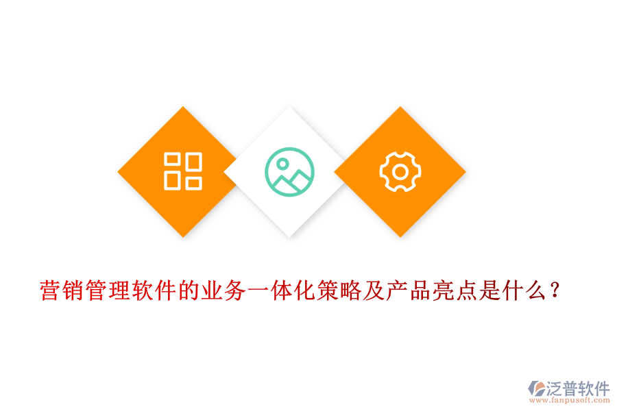 營銷管理軟件的業(yè)務(wù)一體化策略及產(chǎn)品亮點是什么？