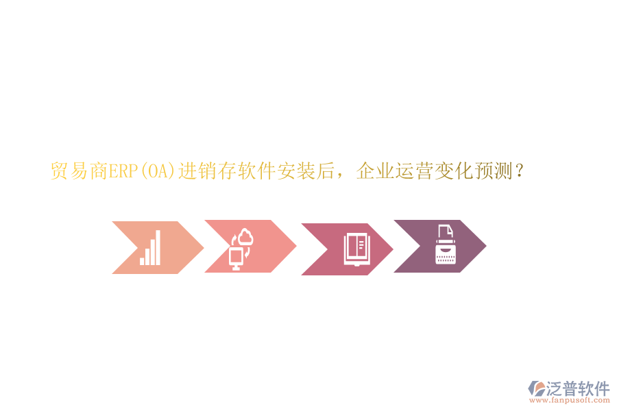 貿(mào)易商ERP(OA)進(jìn)銷(xiāo)存軟件安裝后，企業(yè)運(yùn)營(yíng)變化預(yù)測(cè)？