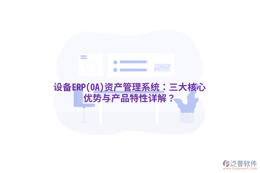 設(shè)備ERP(OA)<a href=http://www.digitaldepost.com/oa/zc/ target=_blank class=infotextkey>資產(chǎn)管理</a>系統(tǒng)：三大核心優(yōu)勢(shì)與產(chǎn)品特性詳解？