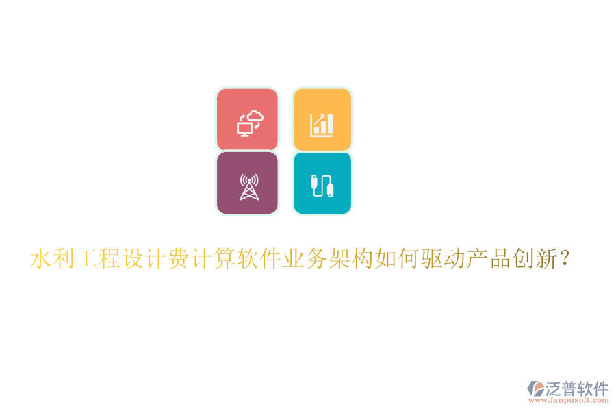 水利工程設(shè)計(jì)費(fèi)計(jì)算軟件業(yè)務(wù)架構(gòu)如何驅(qū)動(dòng)產(chǎn)品創(chuàng)新？