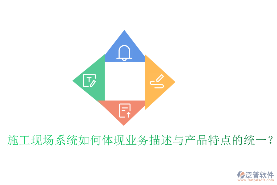 施工現(xiàn)場(chǎng)系統(tǒng)如何體現(xiàn)業(yè)務(wù)描述與產(chǎn)品特點(diǎn)的統(tǒng)一？