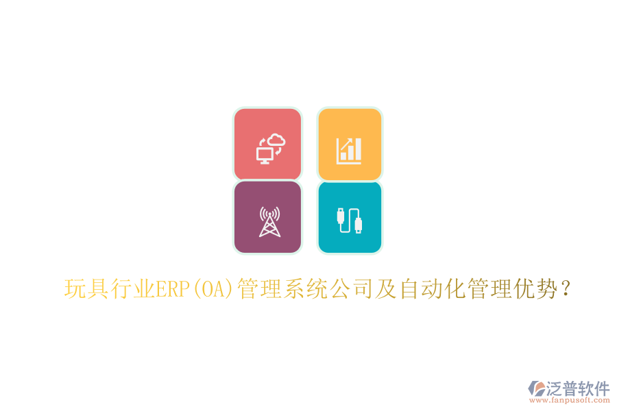 玩具行業(yè)ERP(OA)管理系統(tǒng)公司及自動化管理優(yōu)勢？