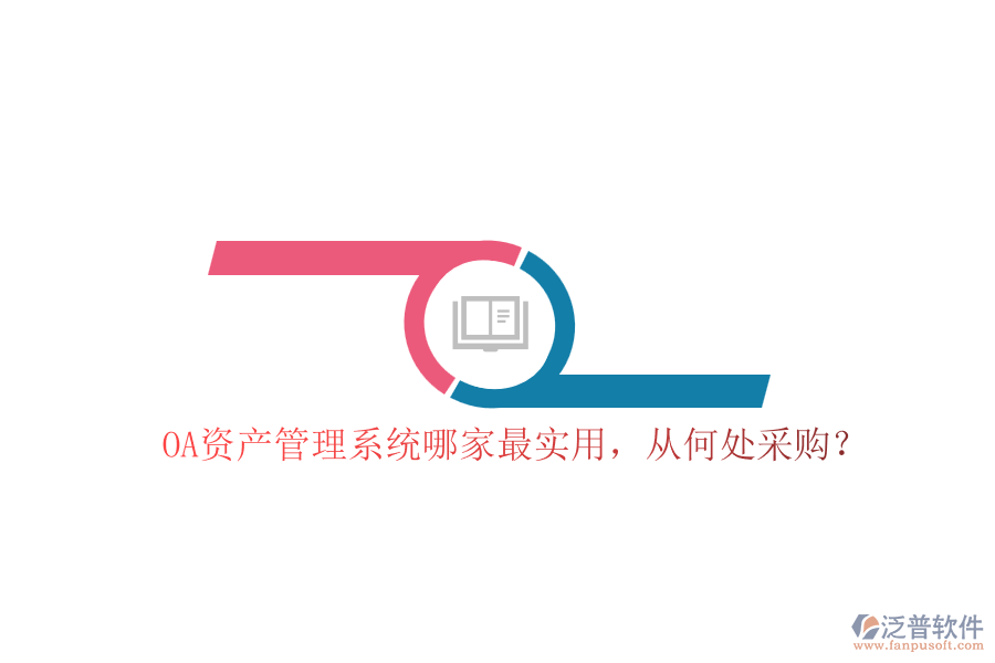 OA資產(chǎn)管理系統(tǒng)哪家最實(shí)用，從何處采購？
