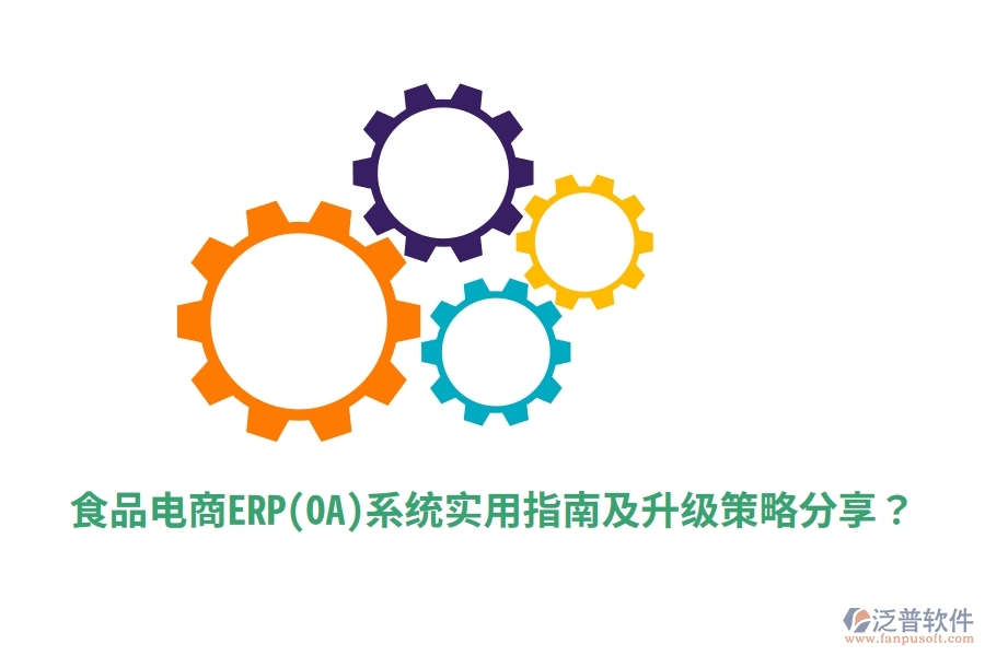 食品電商ERP(OA)系統(tǒng)實(shí)用指南及升級策略分享？