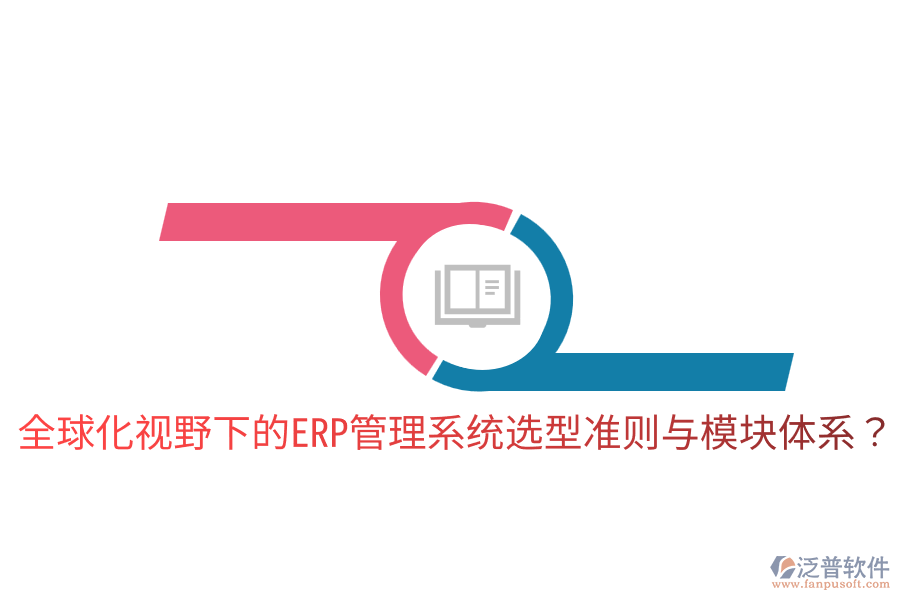  全球化視野下的ERP管理系統(tǒng)選型準(zhǔn)則與模塊體系？