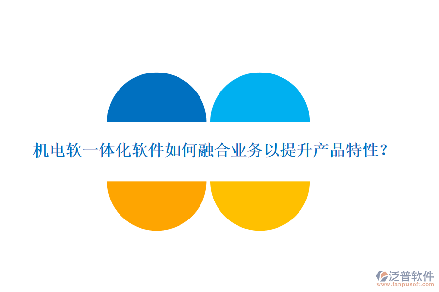 機電軟一體化軟件如何融合業(yè)務(wù)以提升產(chǎn)品特性？