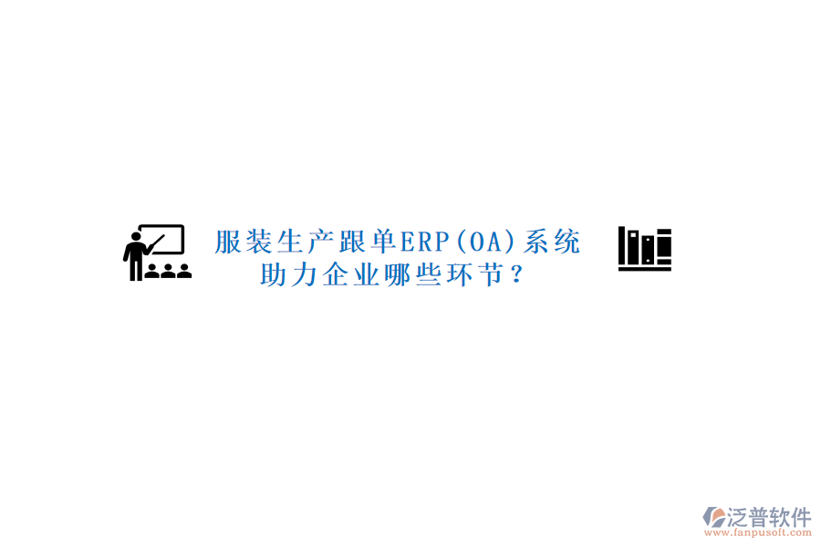 服裝生產(chǎn)跟單ERP(OA)系統(tǒng)助力企業(yè)哪些環(huán)節(jié)？
