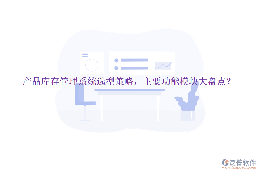 產(chǎn)品庫存管理系統(tǒng)選型策略，主要功能模塊大盤點？