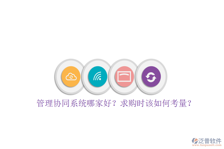 管理協(xié)同系統(tǒng)哪家好？求購時(shí)該如何考量？