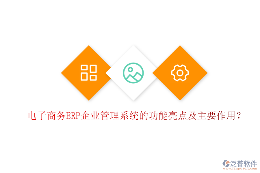電子商務(wù)ERP企業(yè)管理系統(tǒng)的功能亮點(diǎn)及主要作用？