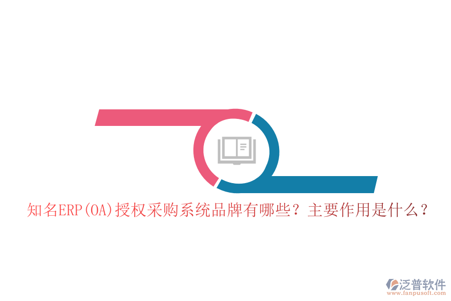 知名ERP(OA)授權(quán)采購系統(tǒng)品牌有哪些？主要作用是什么？