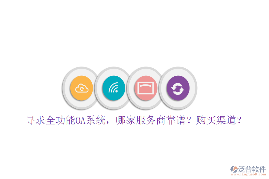 尋求全功能OA系統(tǒng)，哪家服務商靠譜？購買渠道？