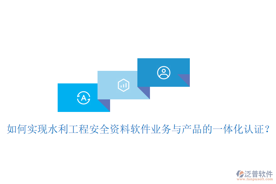 如何實(shí)現(xiàn)水利工程安全資料軟件業(yè)務(wù)與產(chǎn)品的一體化認(rèn)證？