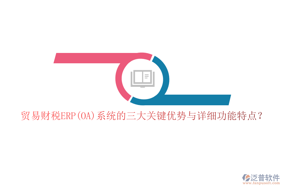 貿(mào)易財(cái)稅ERP(OA)系統(tǒng)的三大關(guān)鍵優(yōu)勢(shì)與詳細(xì)功能特點(diǎn)？