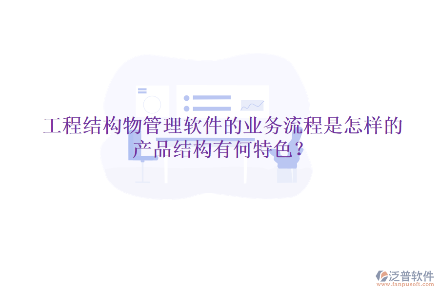 工程結(jié)構(gòu)物管理軟件的業(yè)務(wù)流程是怎樣的？產(chǎn)品結(jié)構(gòu)有何特色？