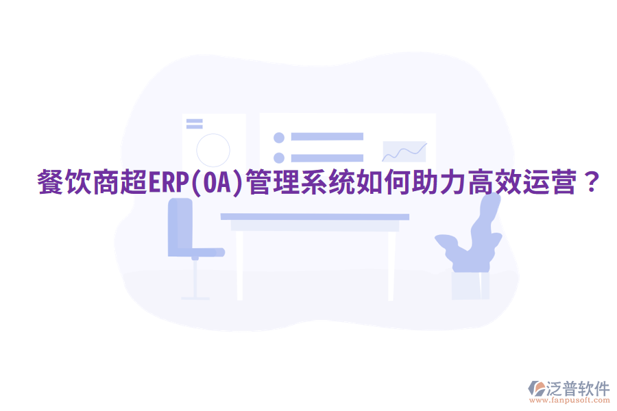  餐飲商超ERP(OA)管理系統(tǒng)如何助力高效運(yùn)營(yíng)？